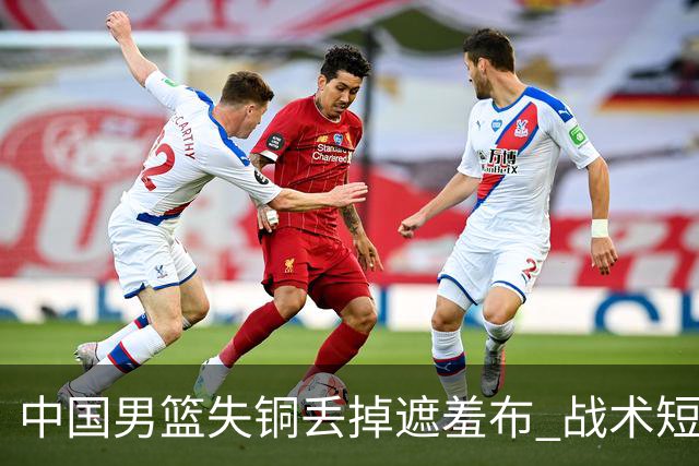 中国男篮失铜丢掉遮羞布 战术短板无解只剩悲情人设？