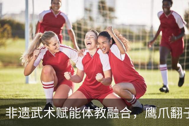 非遗武术赋能体教融合，鹰爪翻子拳在棠东小学落地生根